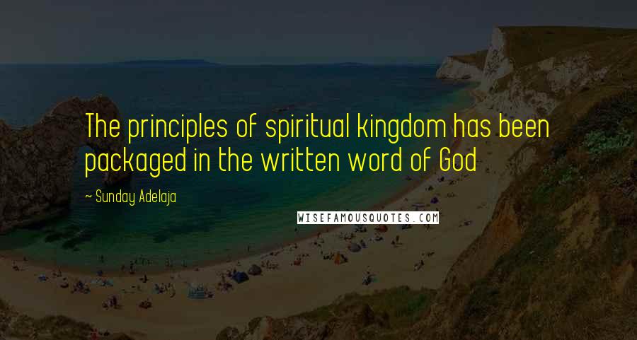 Sunday Adelaja Quotes: The principles of spiritual kingdom has been packaged in the written word of God
