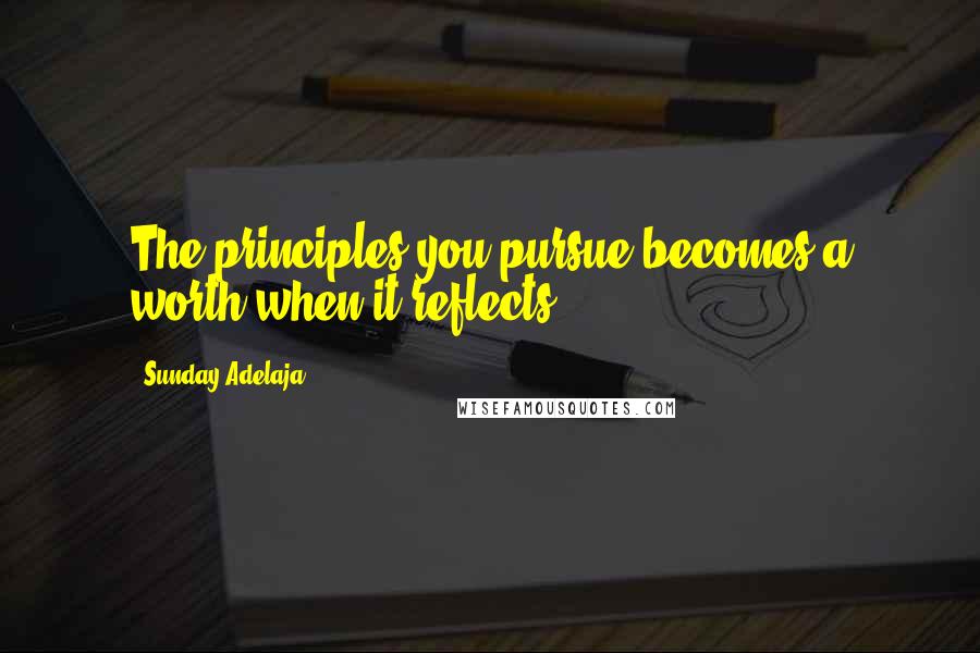 Sunday Adelaja Quotes: The principles you pursue becomes a worth when it reflects