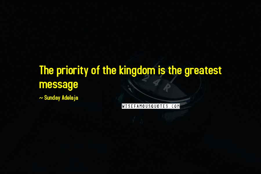 Sunday Adelaja Quotes: The priority of the kingdom is the greatest message