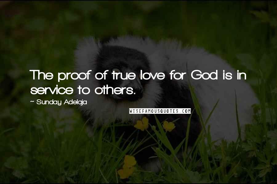 Sunday Adelaja Quotes: The proof of true love for God is in service to others.