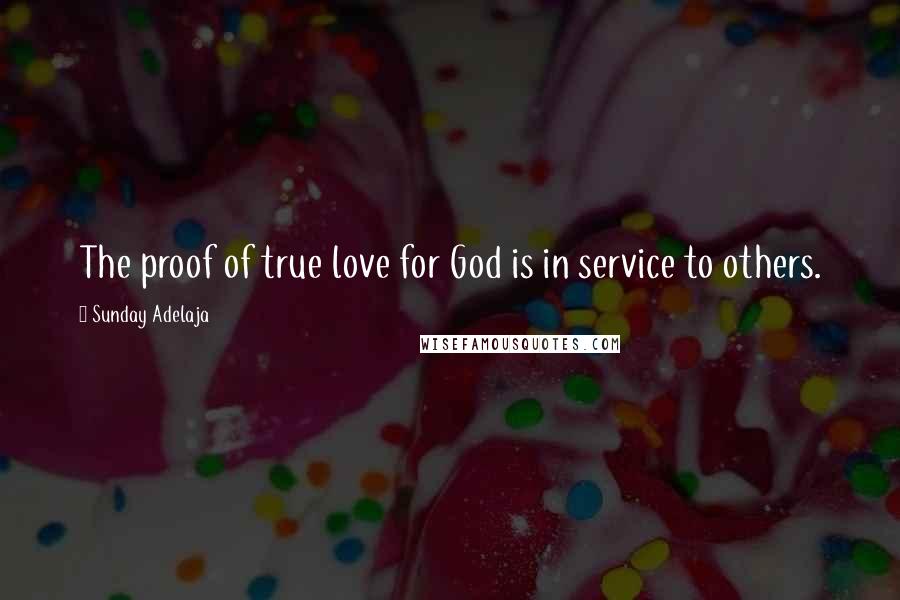 Sunday Adelaja Quotes: The proof of true love for God is in service to others.