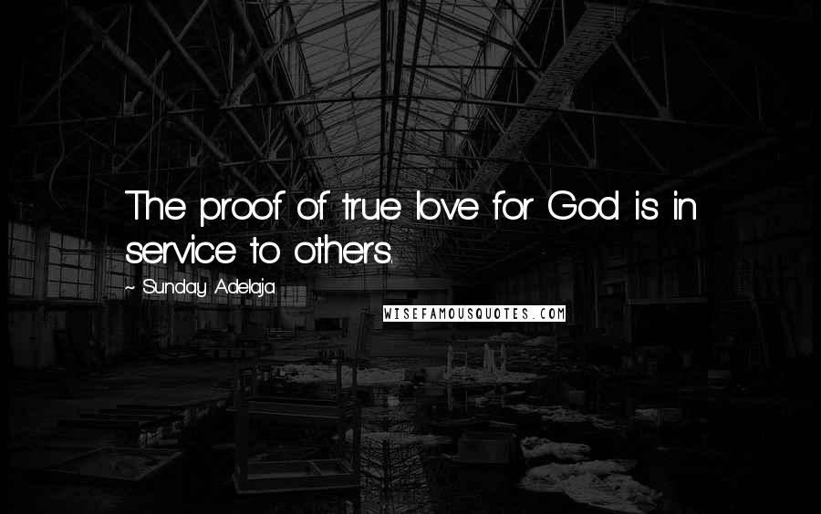 Sunday Adelaja Quotes: The proof of true love for God is in service to others.