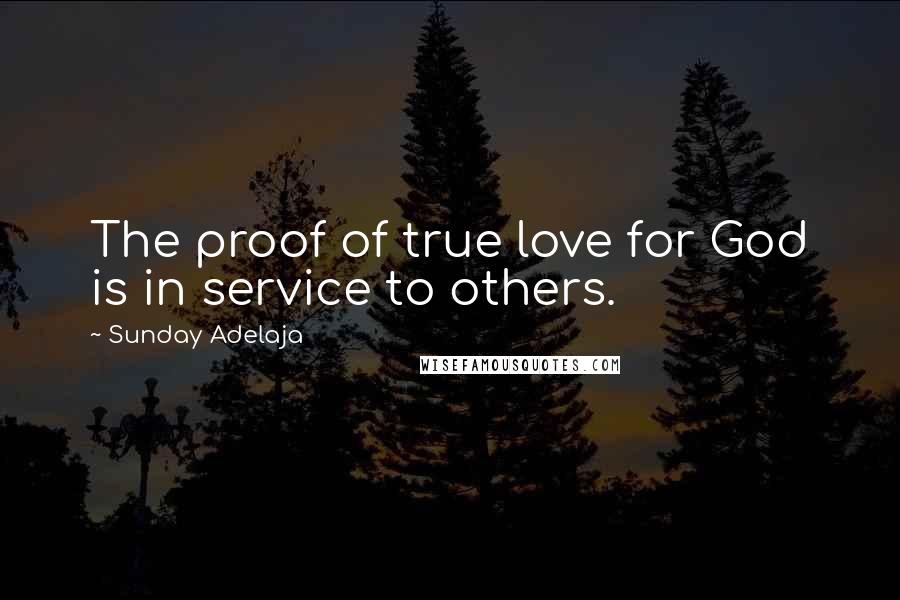 Sunday Adelaja Quotes: The proof of true love for God is in service to others.