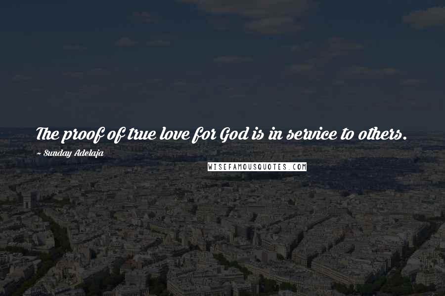 Sunday Adelaja Quotes: The proof of true love for God is in service to others.