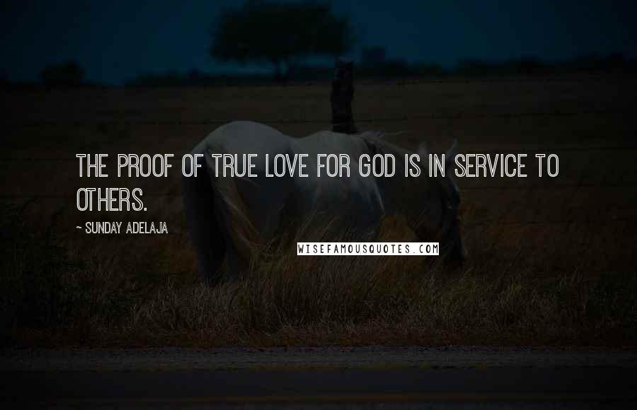 Sunday Adelaja Quotes: The proof of true love for God is in service to others.