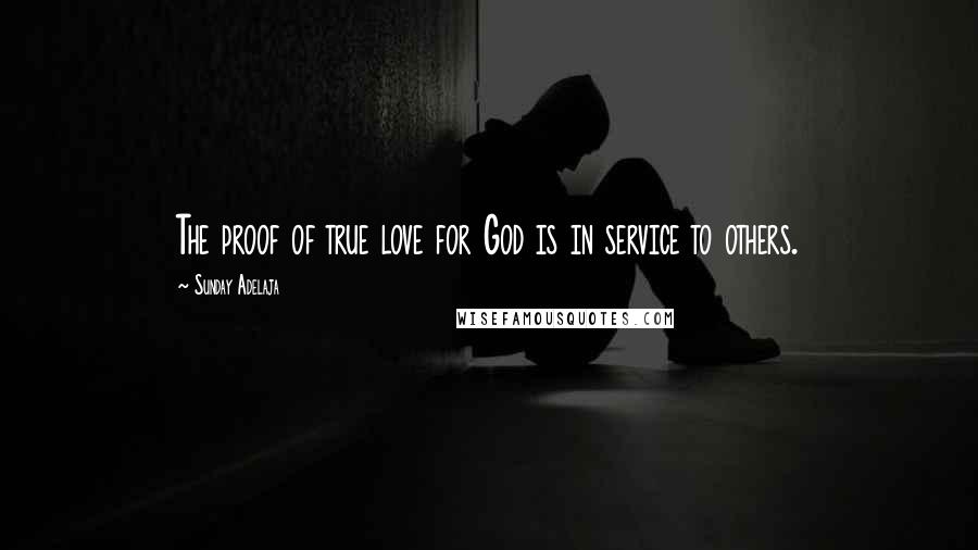 Sunday Adelaja Quotes: The proof of true love for God is in service to others.