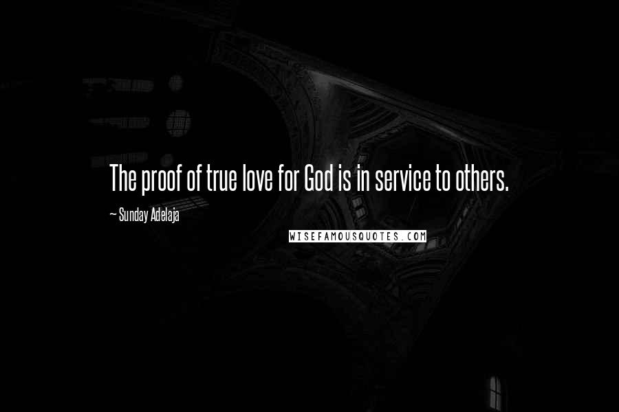 Sunday Adelaja Quotes: The proof of true love for God is in service to others.