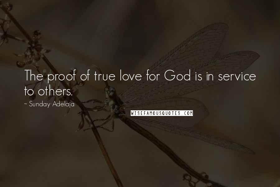 Sunday Adelaja Quotes: The proof of true love for God is in service to others.