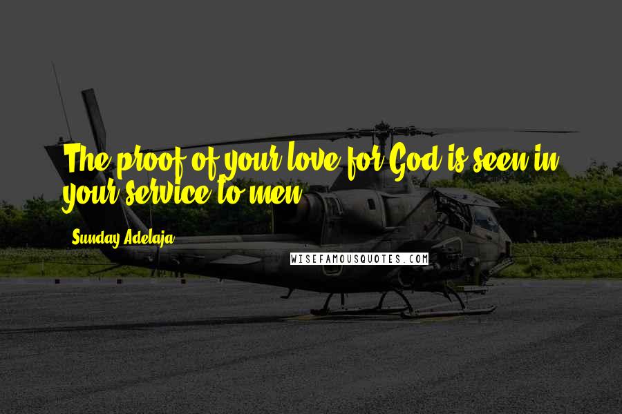 Sunday Adelaja Quotes: The proof of your love for God is seen in your service to men