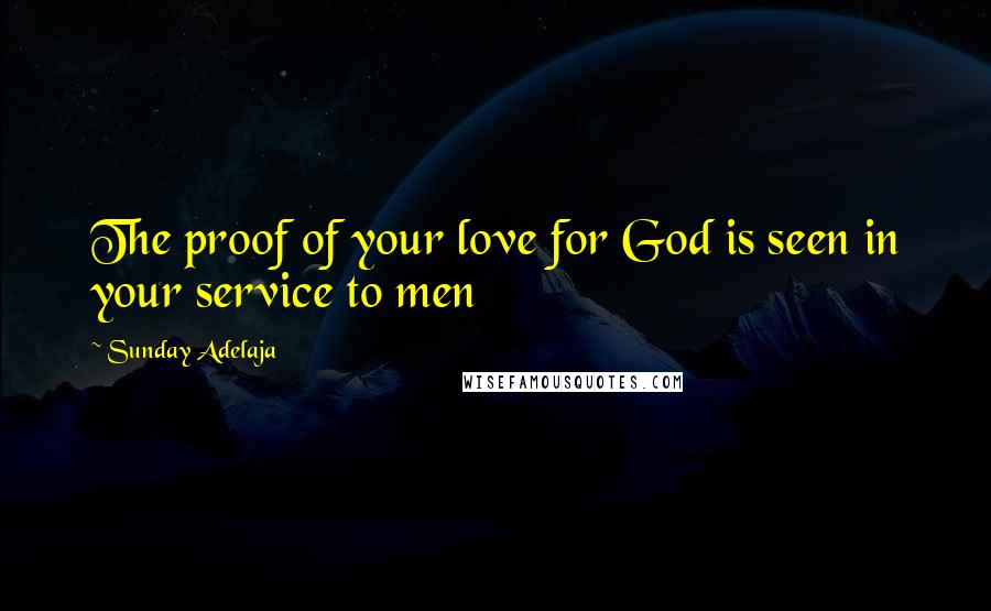 Sunday Adelaja Quotes: The proof of your love for God is seen in your service to men