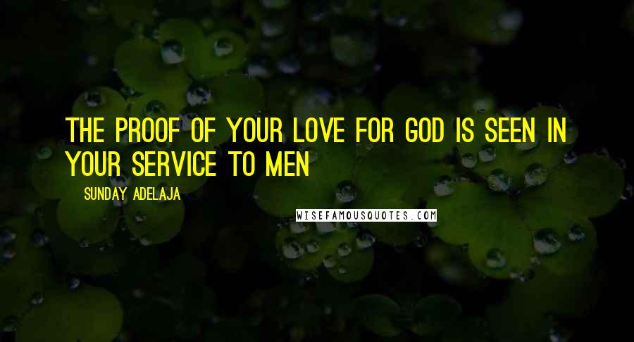 Sunday Adelaja Quotes: The proof of your love for God is seen in your service to men
