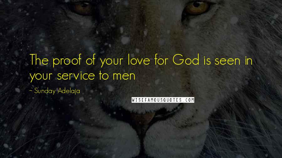 Sunday Adelaja Quotes: The proof of your love for God is seen in your service to men