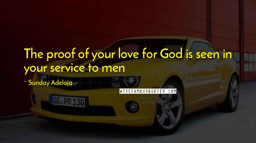 Sunday Adelaja Quotes: The proof of your love for God is seen in your service to men