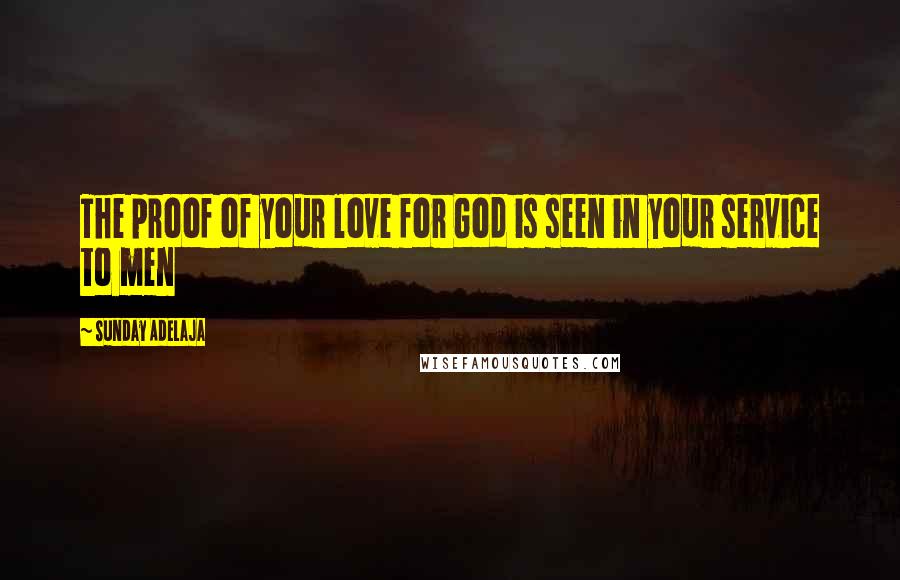 Sunday Adelaja Quotes: The proof of your love for God is seen in your service to men