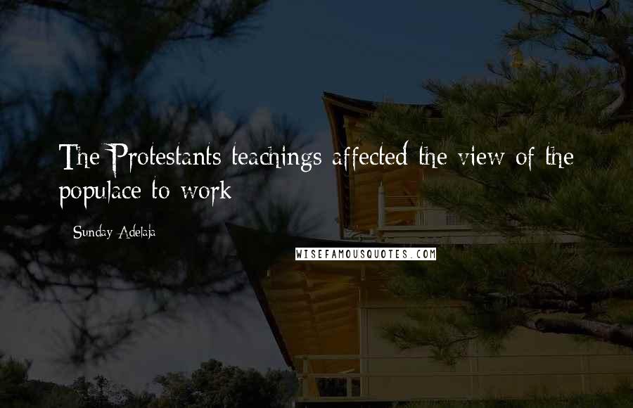 Sunday Adelaja Quotes: The Protestants teachings affected the view of the populace to work