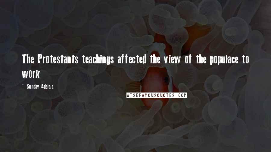 Sunday Adelaja Quotes: The Protestants teachings affected the view of the populace to work