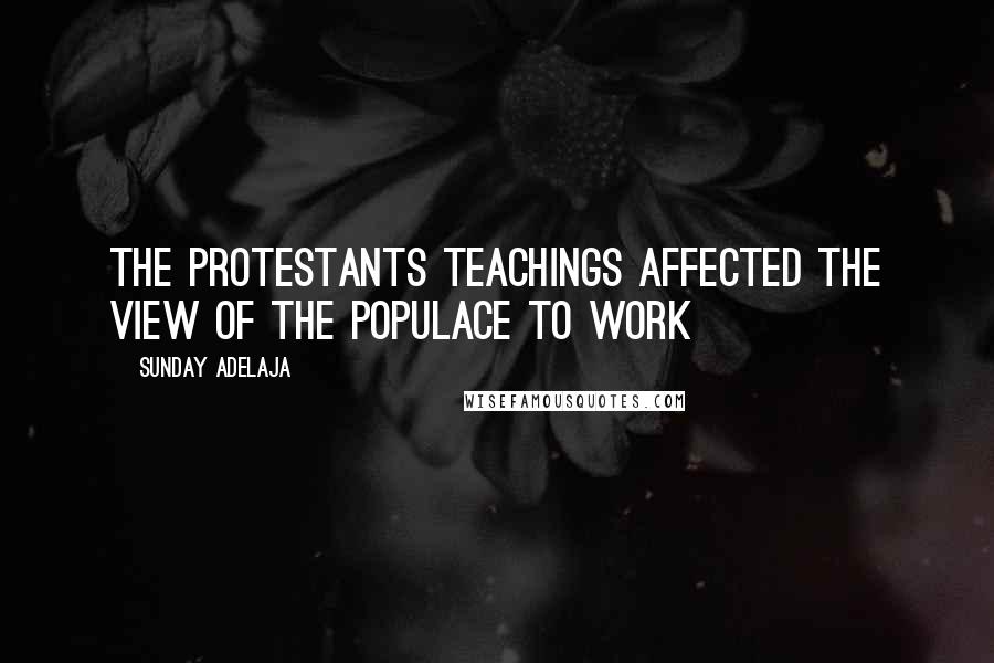 Sunday Adelaja Quotes: The Protestants teachings affected the view of the populace to work