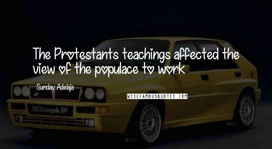 Sunday Adelaja Quotes: The Protestants teachings affected the view of the populace to work