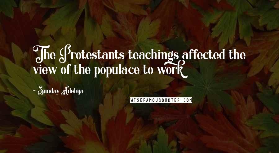 Sunday Adelaja Quotes: The Protestants teachings affected the view of the populace to work