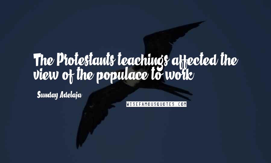 Sunday Adelaja Quotes: The Protestants teachings affected the view of the populace to work