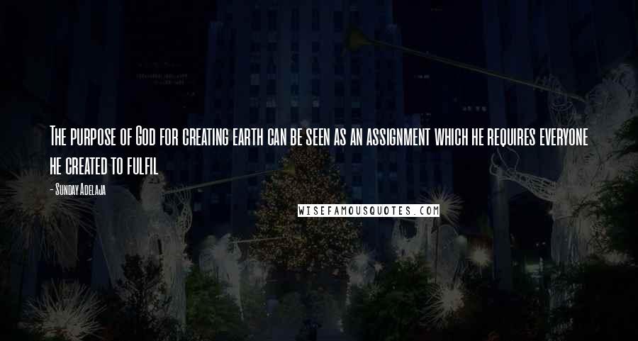 Sunday Adelaja Quotes: The purpose of God for creating earth can be seen as an assignment which he requires everyone he created to fulfil