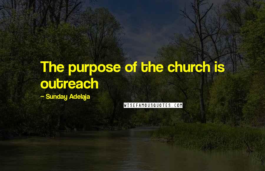 Sunday Adelaja Quotes: The purpose of the church is outreach