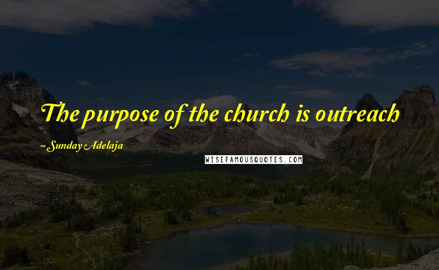 Sunday Adelaja Quotes: The purpose of the church is outreach