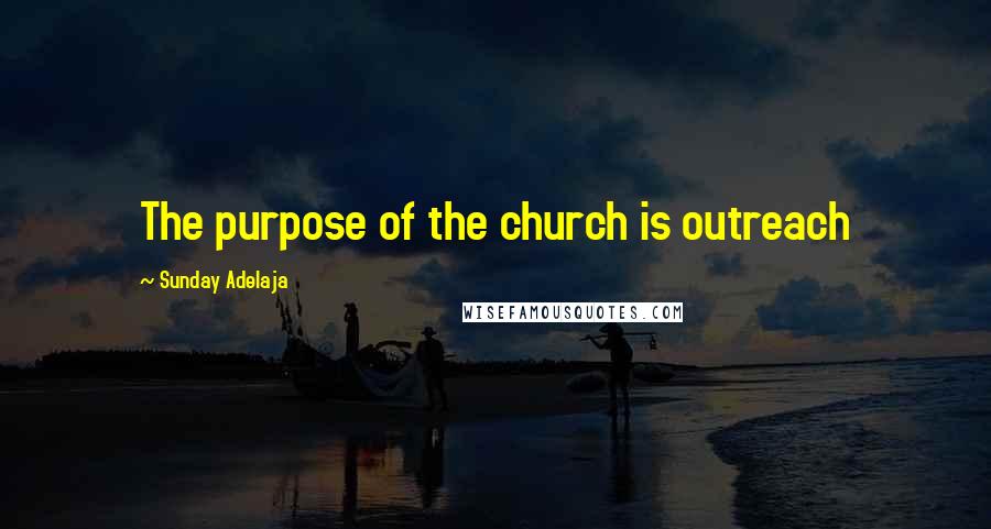 Sunday Adelaja Quotes: The purpose of the church is outreach