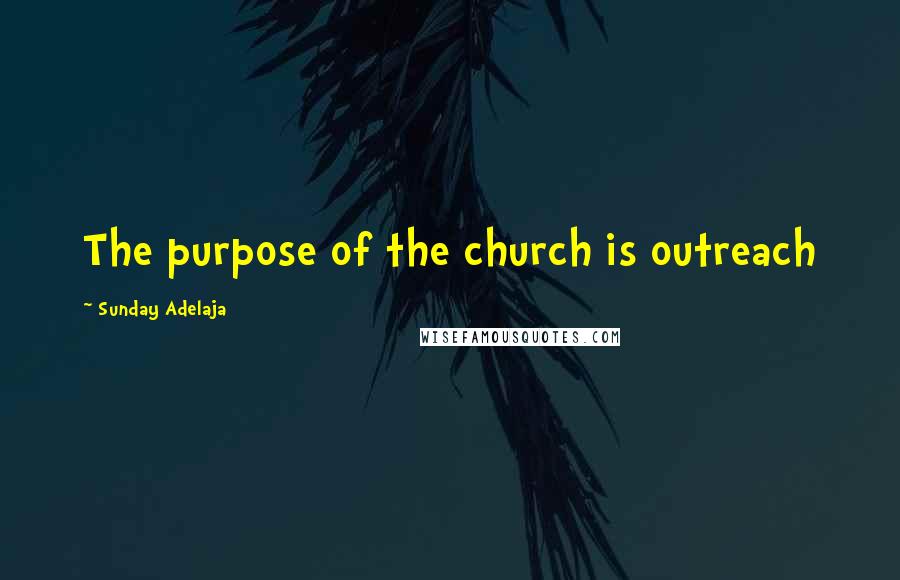 Sunday Adelaja Quotes: The purpose of the church is outreach