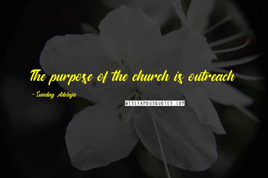 Sunday Adelaja Quotes: The purpose of the church is outreach