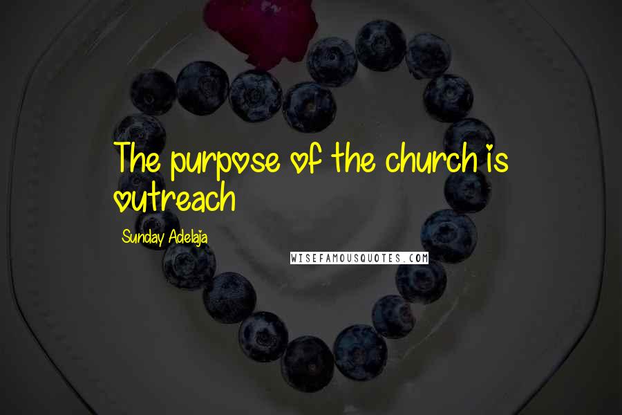 Sunday Adelaja Quotes: The purpose of the church is outreach