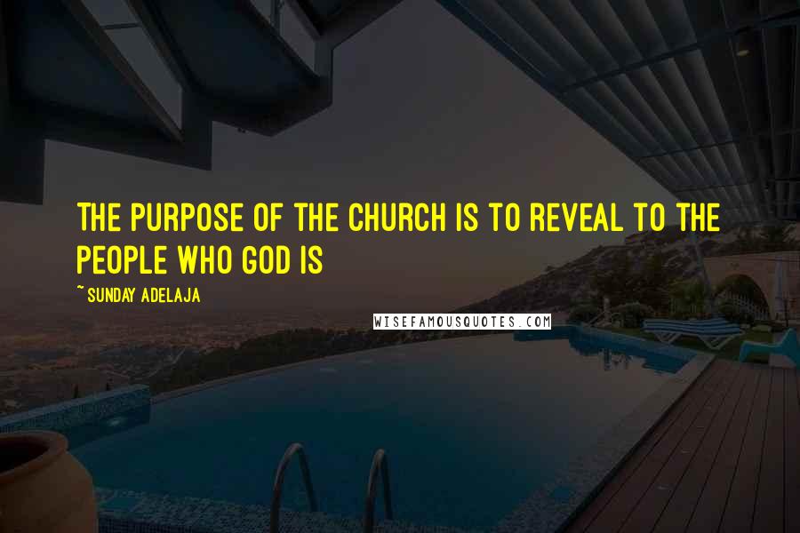 Sunday Adelaja Quotes: The purpose of the church is to reveal to the people who God is