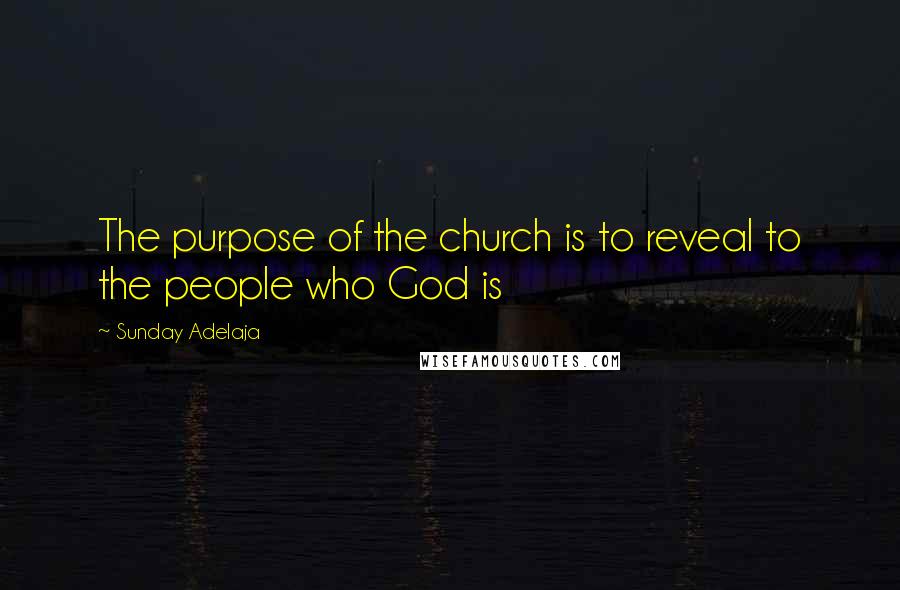 Sunday Adelaja Quotes: The purpose of the church is to reveal to the people who God is