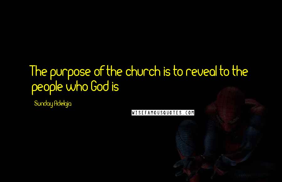 Sunday Adelaja Quotes: The purpose of the church is to reveal to the people who God is