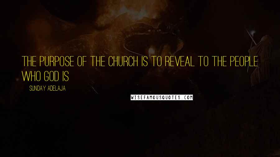 Sunday Adelaja Quotes: The purpose of the church is to reveal to the people who God is