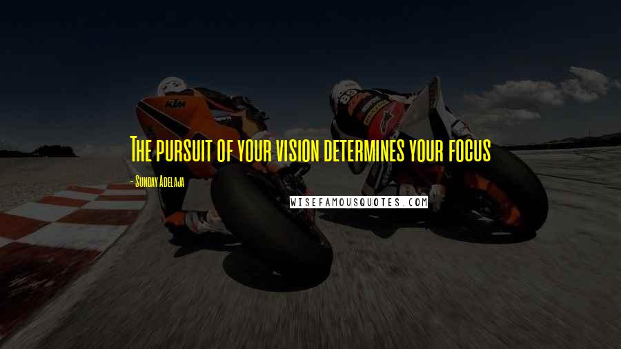 Sunday Adelaja Quotes: The pursuit of your vision determines your focus