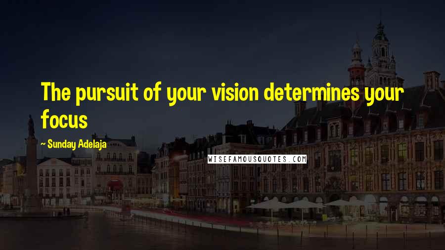 Sunday Adelaja Quotes: The pursuit of your vision determines your focus