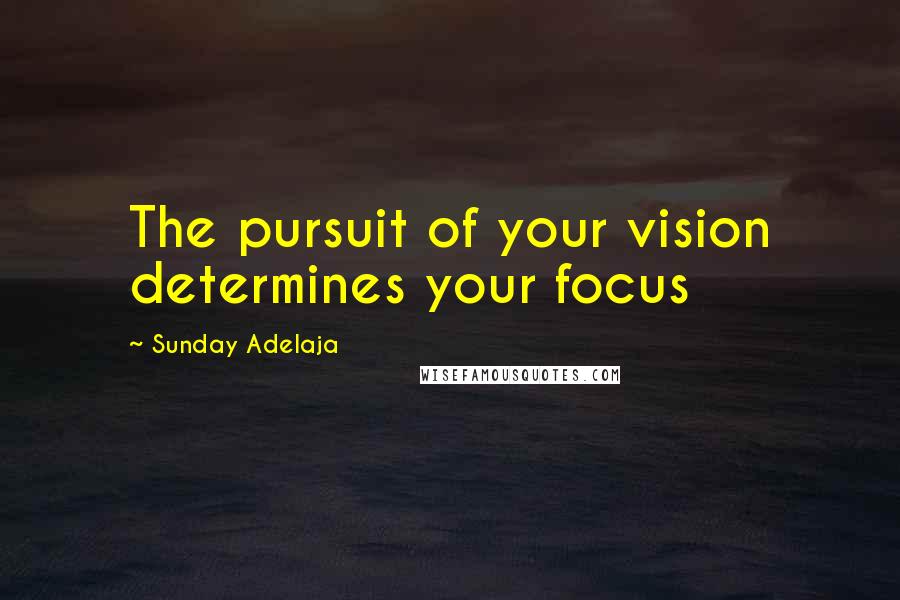 Sunday Adelaja Quotes: The pursuit of your vision determines your focus