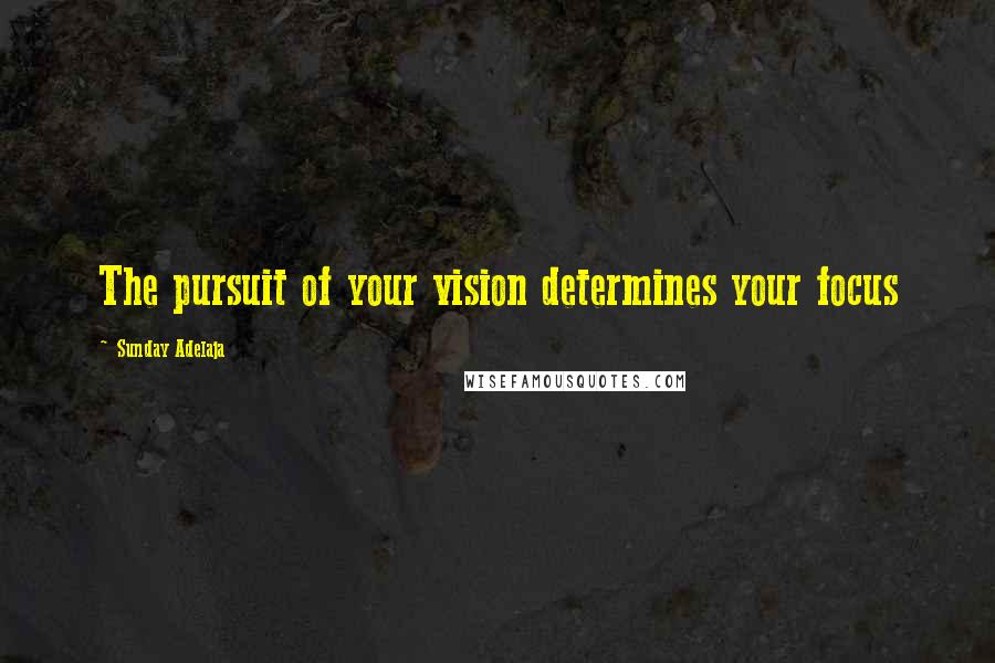 Sunday Adelaja Quotes: The pursuit of your vision determines your focus