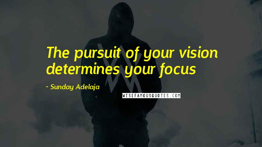 Sunday Adelaja Quotes: The pursuit of your vision determines your focus