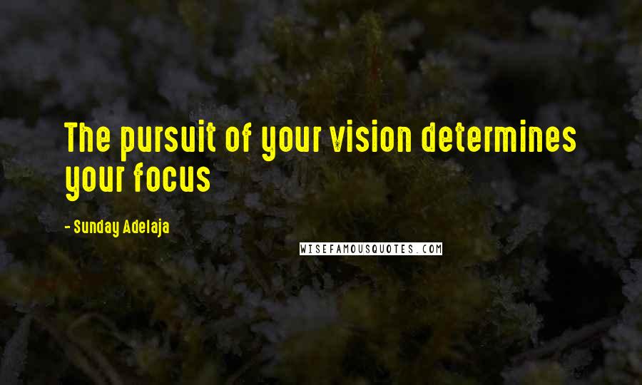 Sunday Adelaja Quotes: The pursuit of your vision determines your focus