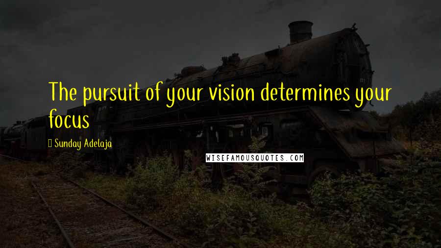 Sunday Adelaja Quotes: The pursuit of your vision determines your focus