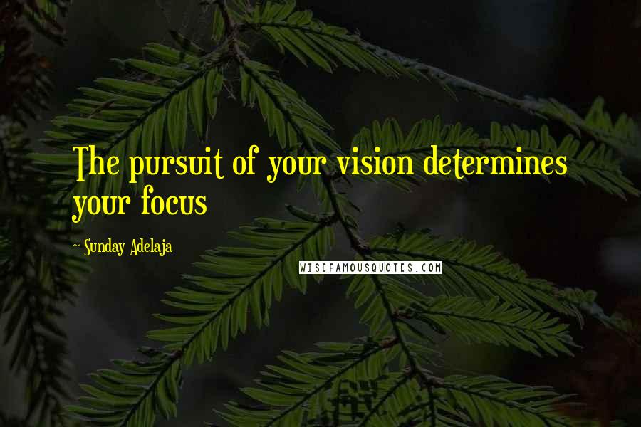 Sunday Adelaja Quotes: The pursuit of your vision determines your focus