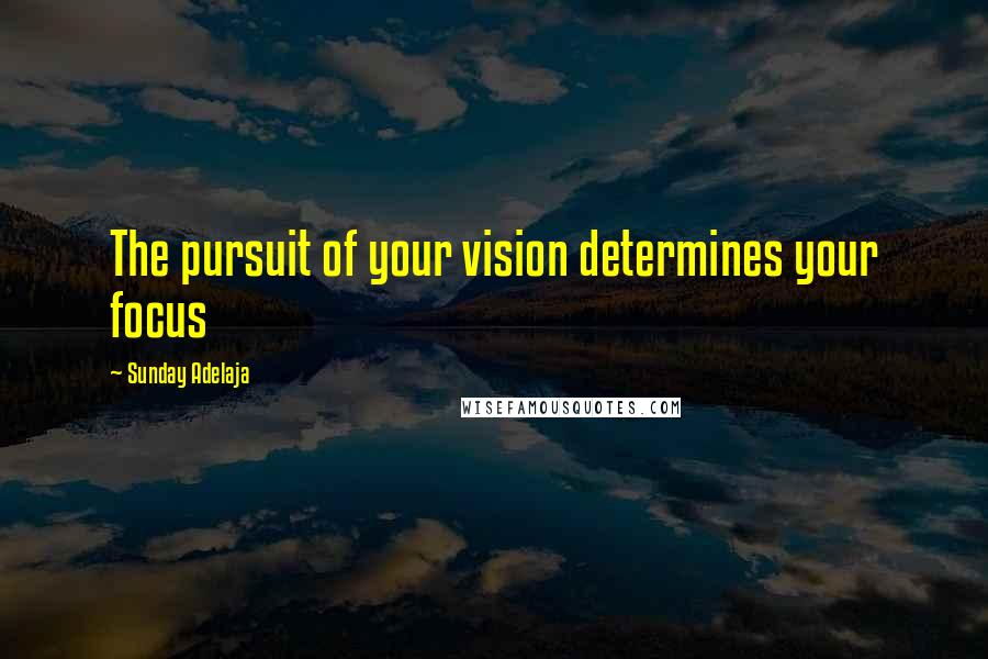 Sunday Adelaja Quotes: The pursuit of your vision determines your focus