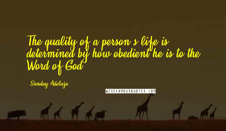 Sunday Adelaja Quotes: The quality of a person's life is determined by how obedient he is to the Word of God.