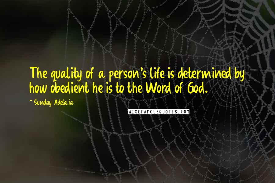 Sunday Adelaja Quotes: The quality of a person's life is determined by how obedient he is to the Word of God.