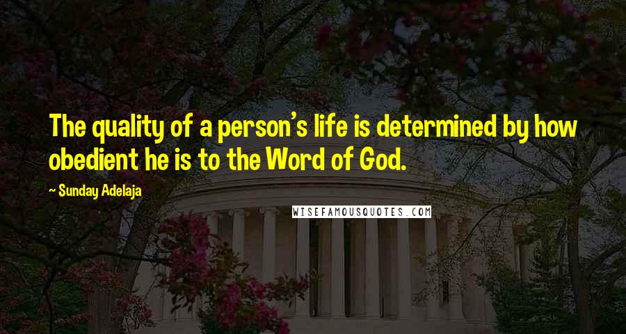 Sunday Adelaja Quotes: The quality of a person's life is determined by how obedient he is to the Word of God.