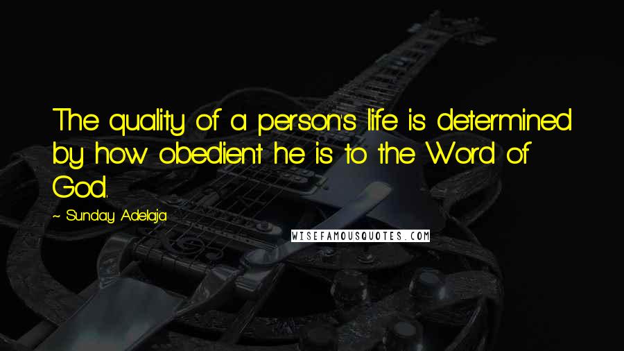 Sunday Adelaja Quotes: The quality of a person's life is determined by how obedient he is to the Word of God.