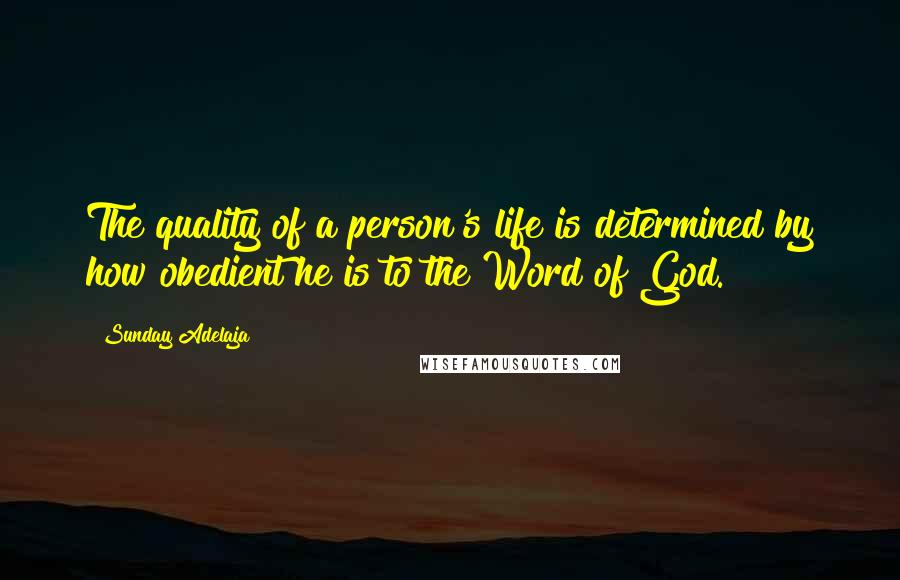 Sunday Adelaja Quotes: The quality of a person's life is determined by how obedient he is to the Word of God.