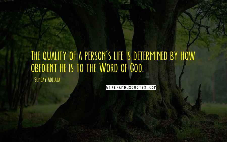 Sunday Adelaja Quotes: The quality of a person's life is determined by how obedient he is to the Word of God.